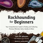 Rockhounding for beginners : your comprehensive guide to finding and collecting precious minerals, gems, geodes, & more cover image