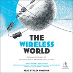 The Wireless World : Global Histories of International Radio Broadcasting cover image