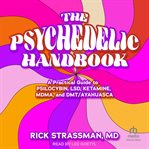 The Psychedelic Handbook : A Practical Guide to Psilocybin, LSD, Ketamine, MDMA, and Ayahuasca cover image