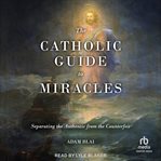 The catholic guide to miracles : Separating the Authentic from the Counterfeit cover image