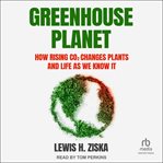 Greenhouse planet : how rising CO₂ changes plants and life as we know it cover image