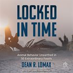 Locked in time : animal behavior unearthed in 50 extraordinary fossils cover image