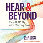 Hear & beyond : live skillfully with hearing loss cover image