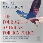 The four ages of American foreign policy : weak power, great power, superpower, hyperpower cover image