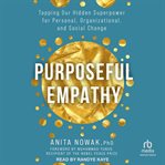 Purposeful empathy : tapping our hidden superpower for personal, organizational, and social change cover image