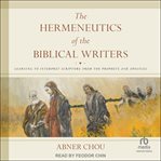 The hermeneutics of the biblical writers : learning to interpret scripture from the prophets and apostles cover image