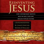 Reinventing Jesus : How Contemporary Skeptics Miss the Real Jesus and Mislead Popular Culture cover image
