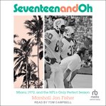 Seventeen and oh : Miami, 1972, and the NFL's only perfect season cover image