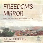 Freedom's Mirror : Cuba and Haiti in the Age of Revolution cover image