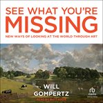 See what you're missing : New Ways of Looking at the World Through Art cover image