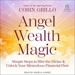 Angel wealth magic : simple steps to hire the divine & unlock your miraculous financial flow cover image