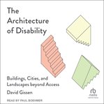 The architecture of disability : buildings, cities, and landscapes beyond access cover image