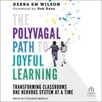The polyvagal path to joyful learning : transforming classrooms one nervous system at a time cover image