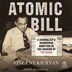 Atomic Bill : a journalist's dangerous ambition in the shadow of the bomb cover image