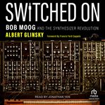 Switched on : Bob Moog and the synthesizer revolution cover image