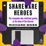 Shareware heroes : the renegades who redefined gaming at the dawn of the Internet cover image