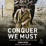 Conquer We Must : A Military History of Britain, 1914-1945 cover image
