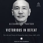 Victorious in Defeat : The Life and Times of Chiang Kai-shek, China, 1887-1975 cover image