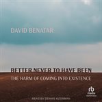 Better never to have been : the harm of coming into existence cover image