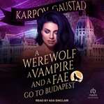 A Werewolf, a Vampire, and a Fae Go to Budapest : Last Witch cover image