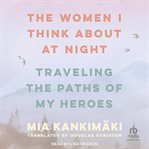 The Women I Think About at Night : Traveling the Paths of My Heroes cover image