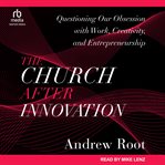 The church after innovation : questioning our obsession with work, creativity, and entrepreneurship cover image