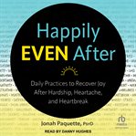 Happily even after : daily practices to recover joy after hardship, heartache, and heartbreak cover image