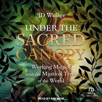 Under the sacred canopy : working magick with the mystical trees of the world cover image