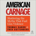 American Carnage : Shattering the Myths That Fuel Gun Violence cover image