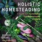 Holistic homesteading : a guide to a sustainable and regenerative lifestyle cover image