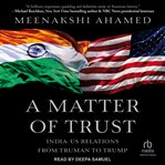A matter of trust : India-US relations from Truman to Trump cover image
