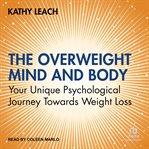 The Overweight Mind and Body : Your Unique Psychological Journey Towards Weight Loss cover image