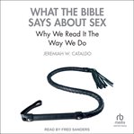 What the bible says about sex : Why We Read It The Way We Do cover image
