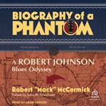 Biography of a phantom : A Robert Johnson Blue Odyssey cover image