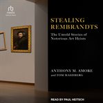 Stealing Rembrandts : The Untold Stories of Notorious Art Heists cover image