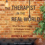 The therapist in the real world : what you never learn in graduate school (but really need to know) cover image