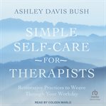 Simple self-care for therapists : restorative practices to weave through your workday cover image