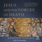 Jesus and the forces of death : the gospels' portrayal of ritual impurity within first-century Judaism cover image
