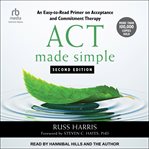 ACT made simple : an easy-to-read primer on Acceptance and Commitment Therapy cover image