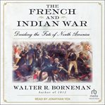 The French and Indian War : Deciding the Fate of North America cover image