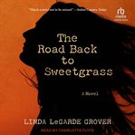 The Road Back to Sweetgrass : A Novel cover image