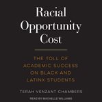 Racial Opportunity Cost : The Toll of Academic Success on Black and Latinx Students cover image