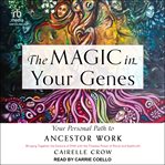 The Magic in Your Genes : Your Personal Path to Ancestor Work (Bringing Together the Science of DNA with the Timeless Power of cover image