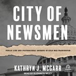 City of newsmen : public lies and professional secrets in Cold War Washington cover image