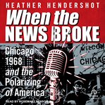 When the News Broke : Chicago 1968 and the Polarizing of America cover image