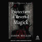 Protection & reversal magick : a witch's defense manual cover image