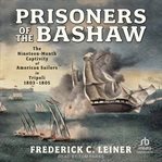 Prisoners of the Bashaw : The Nineteen-Month Captivity of American Sailors in Tripoli, 1803–1805 cover image