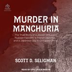 Murder in Manchuria : The True Story of a Jewish Virtuoso, Russian Fascists, a French Diplomat, and a Japanese Spy in Occu cover image