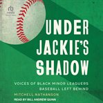 Under Jackie's Shadow : Voices of Black Minor Leaguers Baseball Left Behind cover image