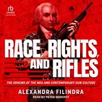 Race, Rights, and Rifles : he Origins of the NRA and Contemporary Gun Culture cover image